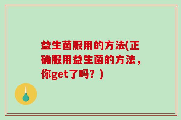 益生菌服用的方法(正确服用益生菌的方法，你get了吗？)