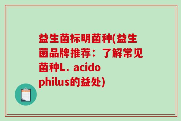 益生菌标明菌种(益生菌品牌推荐：了解常见菌种L. acidophilus的益处)