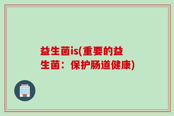 益生菌is(重要的益生菌：保护肠道健康)