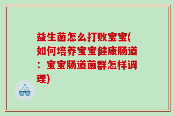 益生菌怎么打败宝宝(如何培养宝宝健康肠道：宝宝肠道菌群怎样调理)