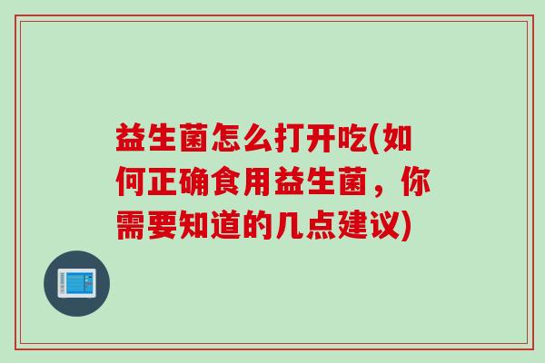 益生菌怎么打开吃(如何正确食用益生菌，你需要知道的几点建议)