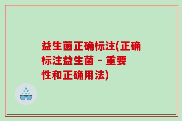 益生菌正确标注(正确标注益生菌 - 重要性和正确用法)