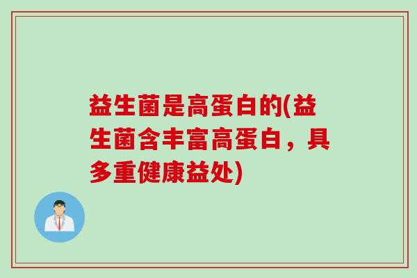 益生菌是高蛋白的(益生菌含丰富高蛋白，具多重健康益处)
