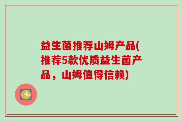 益生菌推荐山姆产品(推荐5款优质益生菌产品，山姆值得信赖)