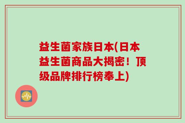 益生菌家族日本(日本益生菌商品大揭密！顶级品牌排行榜奉上)