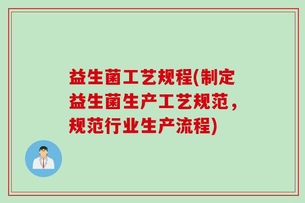 益生菌工艺规程(制定益生菌生产工艺规范，规范行业生产流程)