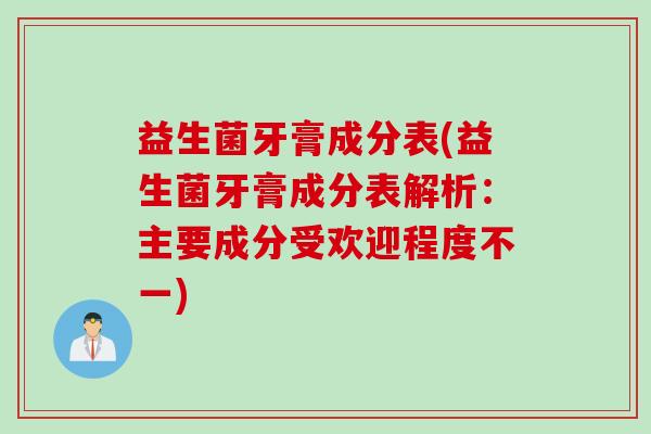 益生菌牙膏成分表(益生菌牙膏成分表解析：主要成分受欢迎程度不一)