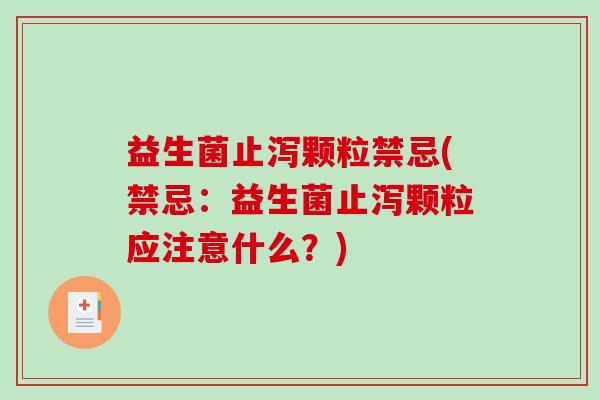 益生菌止泻颗粒禁忌(禁忌：益生菌止泻颗粒应注意什么？)