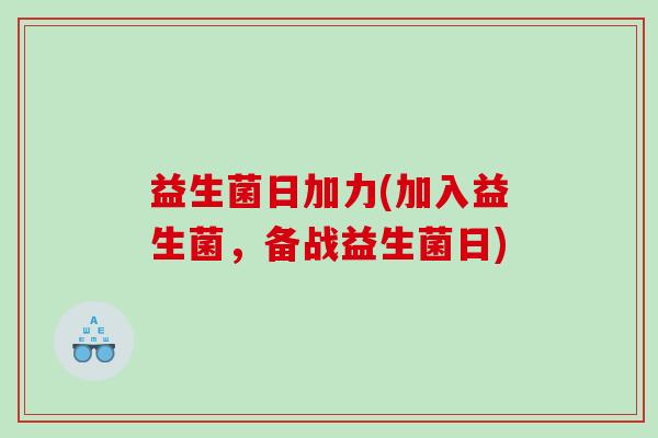 益生菌日加力(加入益生菌，备战益生菌日)