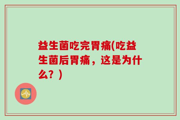 益生菌吃完胃痛(吃益生菌后胃痛，这是为什么？)