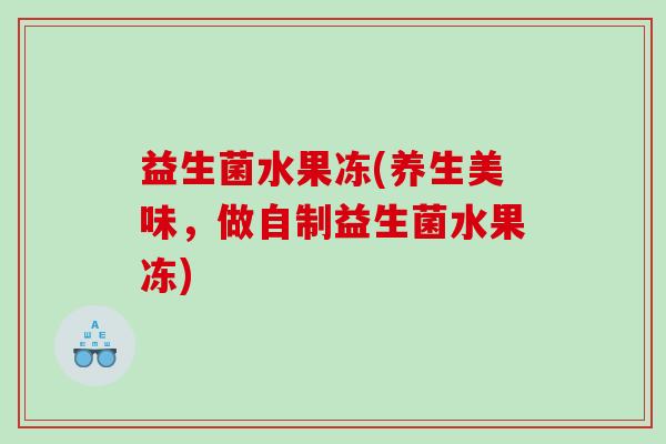 益生菌水果冻(养生美味，做自制益生菌水果冻)