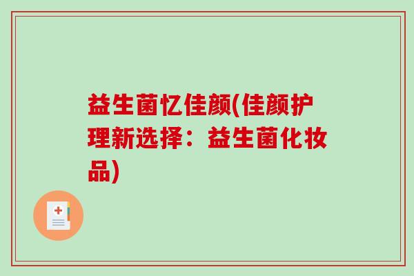 益生菌忆佳颜(佳颜护理新选择：益生菌化妆品)