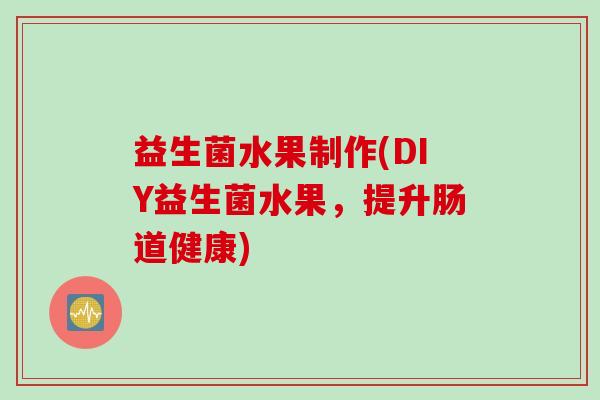 益生菌水果制作(DIY益生菌水果，提升肠道健康)