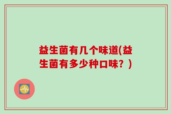 益生菌有几个味道(益生菌有多少种口味？)