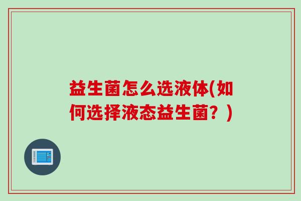 益生菌怎么选液体(如何选择液态益生菌？)