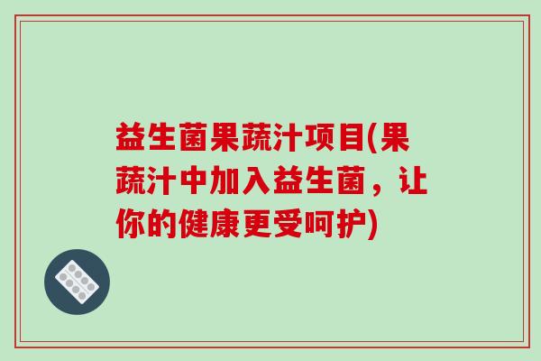 益生菌果蔬汁项目(果蔬汁中加入益生菌，让你的健康更受呵护)
