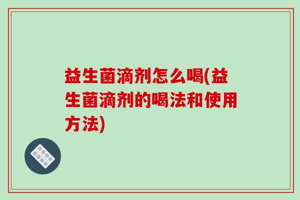 益生菌滴剂怎么喝(益生菌滴剂的喝法和使用方法)