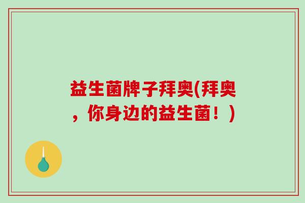 益生菌牌子拜奥(拜奥，你身边的益生菌！)