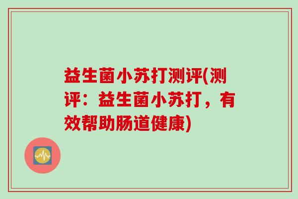 益生菌小苏打测评(测评：益生菌小苏打，有效帮助肠道健康)