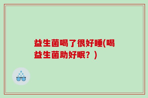 益生菌喝了很好睡(喝益生菌助好眠？)