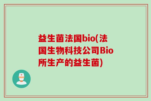 益生菌法国bio(法国生物科技公司Bio所生产的益生菌)