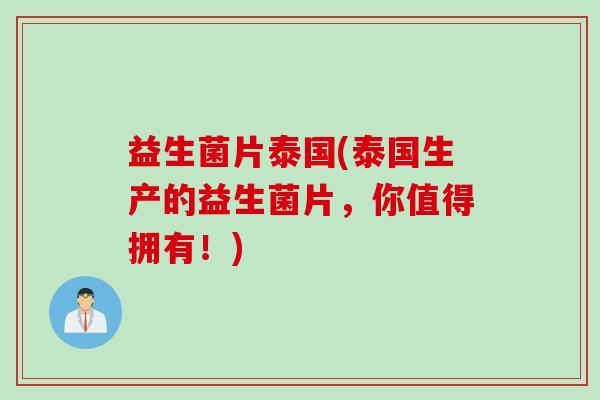 益生菌片泰国(泰国生产的益生菌片，你值得拥有！)