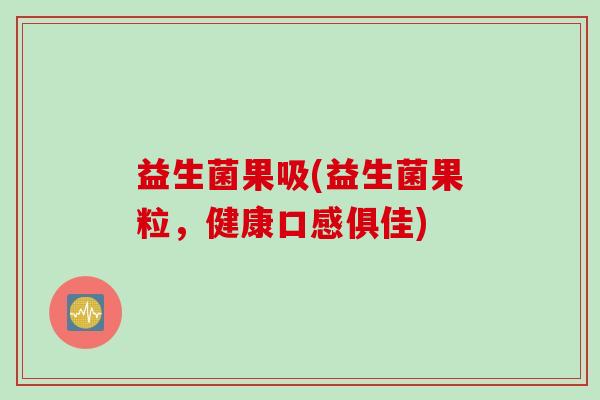 益生菌果吸(益生菌果粒，健康口感俱佳)
