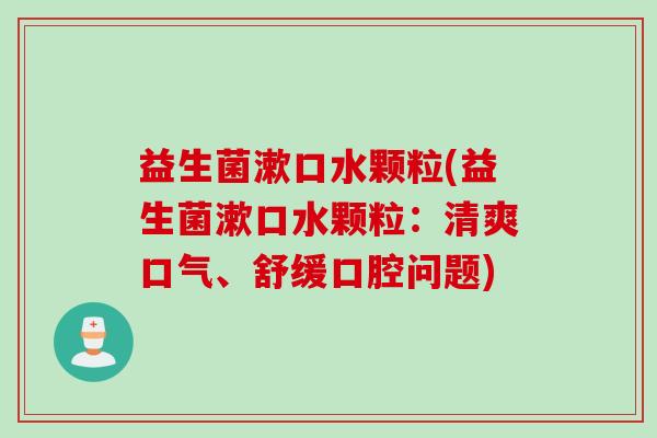 益生菌漱口水颗粒(益生菌漱口水颗粒：清爽口气、舒缓口腔问题)
