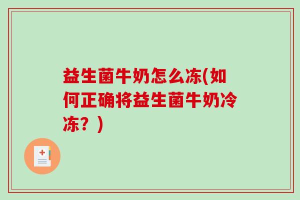 益生菌牛奶怎么冻(如何正确将益生菌牛奶冷冻？)