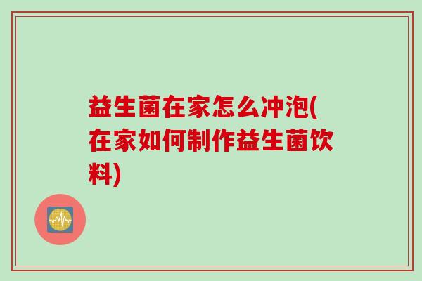 益生菌在家怎么冲泡(在家如何制作益生菌饮料)