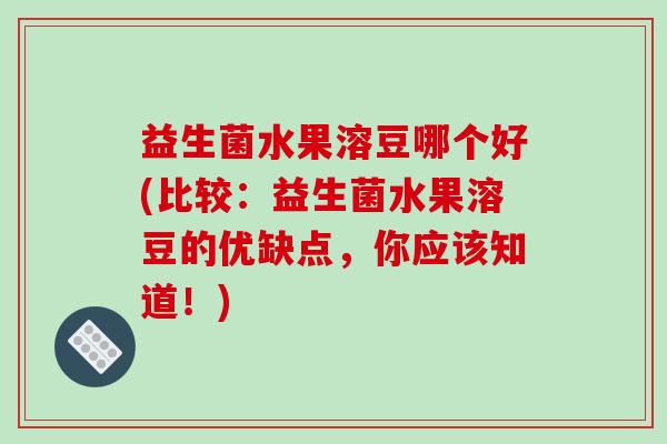 益生菌水果溶豆哪个好(比较：益生菌水果溶豆的优缺点，你应该知道！)