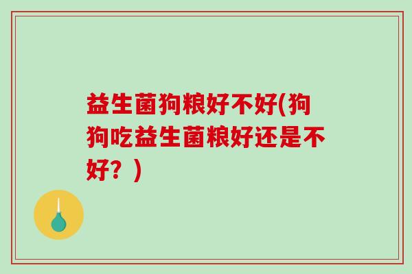 益生菌狗粮好不好(狗狗吃益生菌粮好还是不好？)