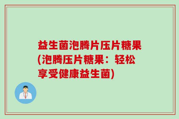 益生菌泡腾片压片糖果(泡腾压片糖果：轻松享受健康益生菌)
