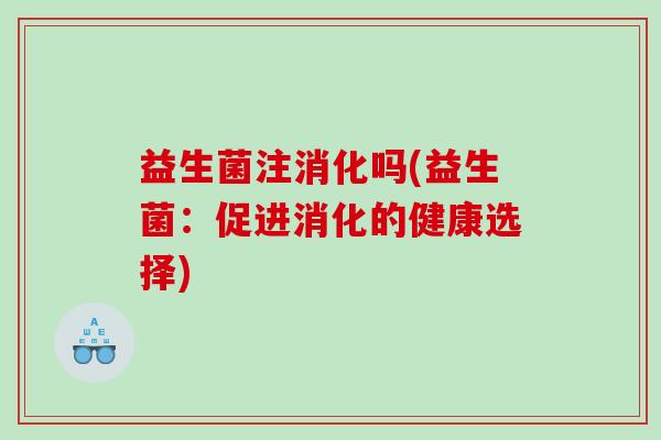 益生菌注消化吗(益生菌：促进消化的健康选择)