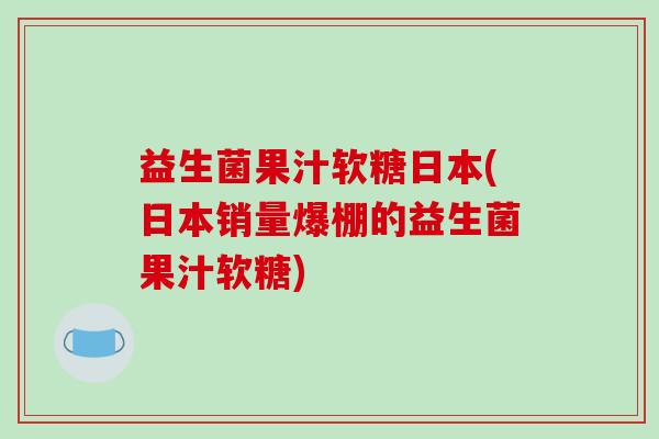 益生菌果汁软糖日本(日本销量爆棚的益生菌果汁软糖)