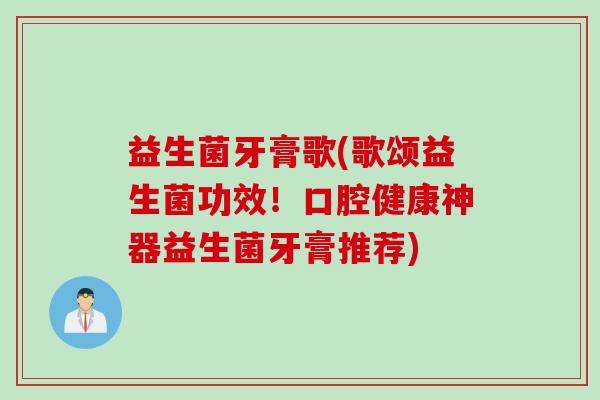 益生菌牙膏歌(歌颂益生菌功效！口腔健康神器益生菌牙膏推荐)