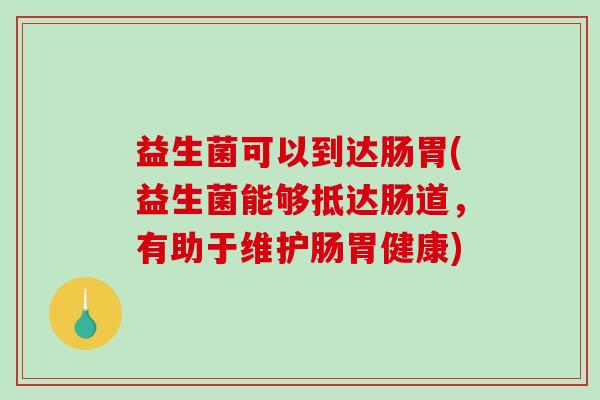 益生菌可以到达肠胃(益生菌能够抵达肠道，有助于维护肠胃健康)