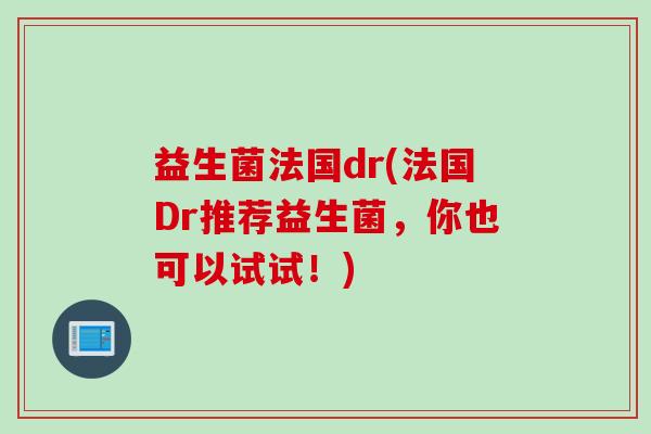 益生菌法国dr(法国Dr推荐益生菌，你也可以试试！)