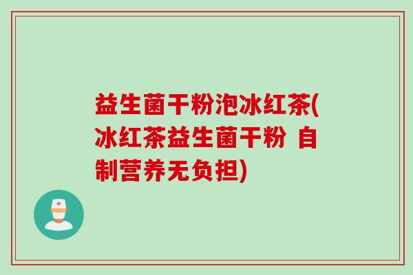益生菌干粉泡冰红茶(冰红茶益生菌干粉 自制营养无负担)