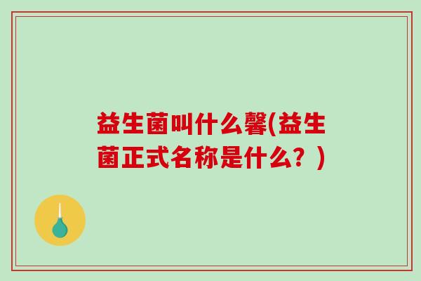 益生菌叫什么馨(益生菌正式名称是什么？)