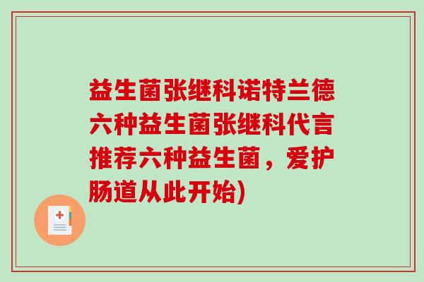 益生菌张继科诺特兰德六种益生菌张继科代言推荐六种益生菌，爱护肠道从此开始)