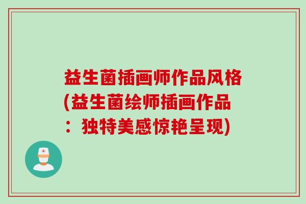 益生菌插画师作品风格(益生菌绘师插画作品：独特美感惊艳呈现)