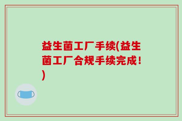 益生菌工厂手续(益生菌工厂合规手续完成！)