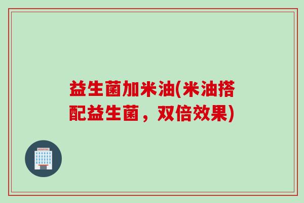 益生菌加米油(米油搭配益生菌，双倍效果)
