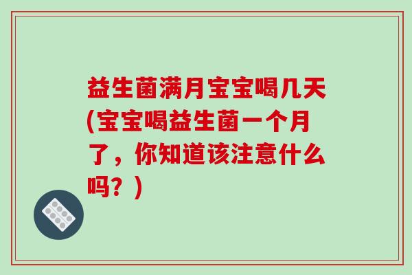 益生菌满月宝宝喝几天(宝宝喝益生菌一个月了，你知道该注意什么吗？)