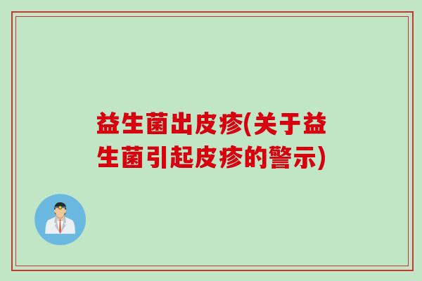 益生菌出皮疹(关于益生菌引起皮疹的警示)