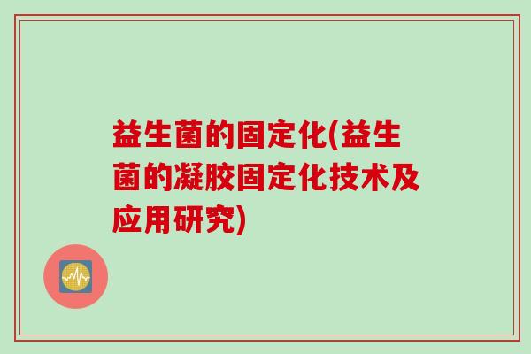 益生菌的固定化(益生菌的凝胶固定化技术及应用研究)