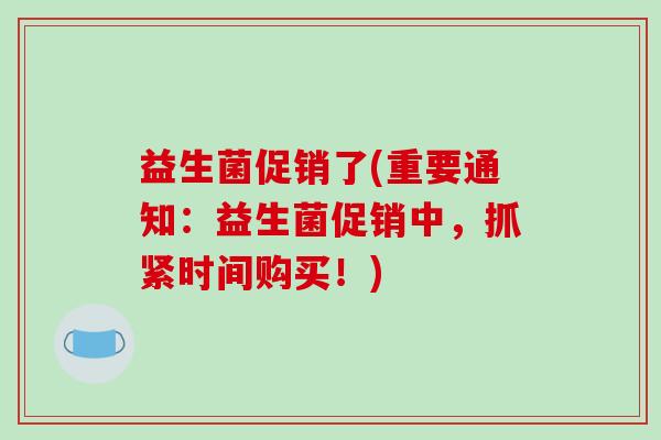 益生菌促销了(重要通知：益生菌促销中，抓紧时间购买！)