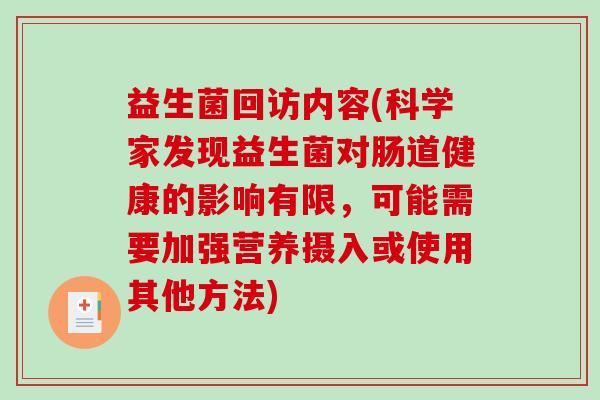 益生菌回访内容(科学家发现益生菌对肠道健康的影响有限，可能需要加强营养摄入或使用其他方法)