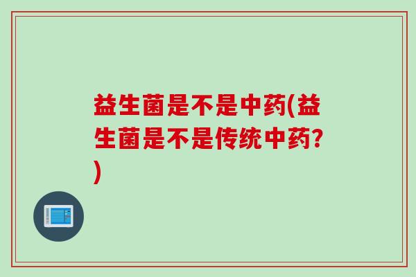 益生菌是不是中药(益生菌是不是传统中药？)